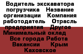 Водитель экскаватора-погрузчика › Название организации ­ Компания-работодатель › Отрасль предприятия ­ Другое › Минимальный оклад ­ 1 - Все города Работа » Вакансии   . Крым,Каховское